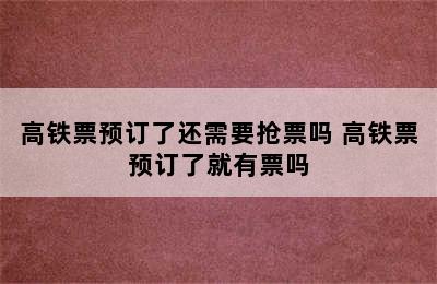 高铁票预订了还需要抢票吗 高铁票预订了就有票吗